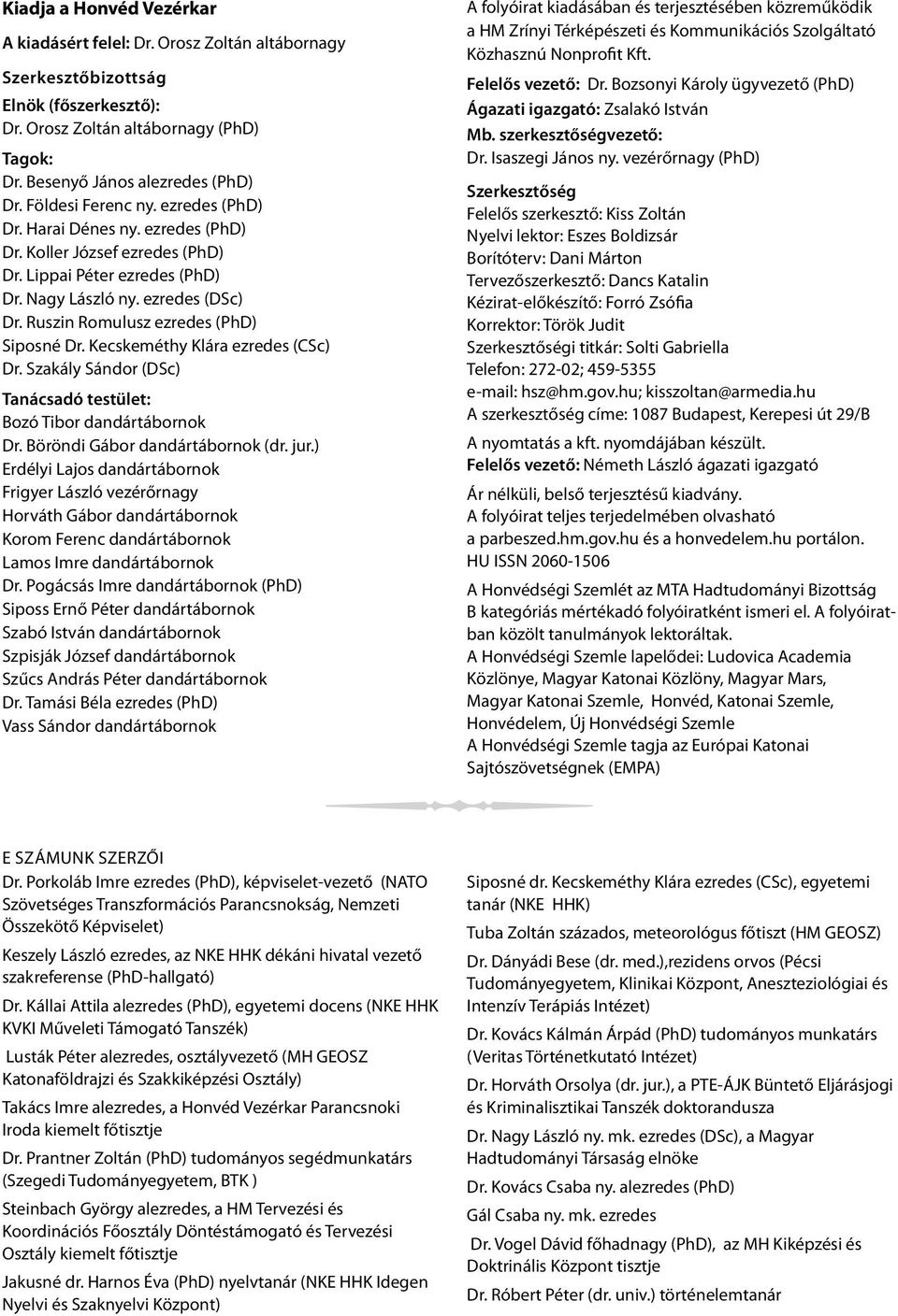 Ruszin Romulusz ezredes (PhD) Siposné Dr. Kecskeméthy Klára ezredes (CSc) Dr. Szakály Sándor (DSc) Tanácsadó testület: Bozó Tibor dandártábornok Dr. Böröndi Gábor dandártábornok (dr. jur.