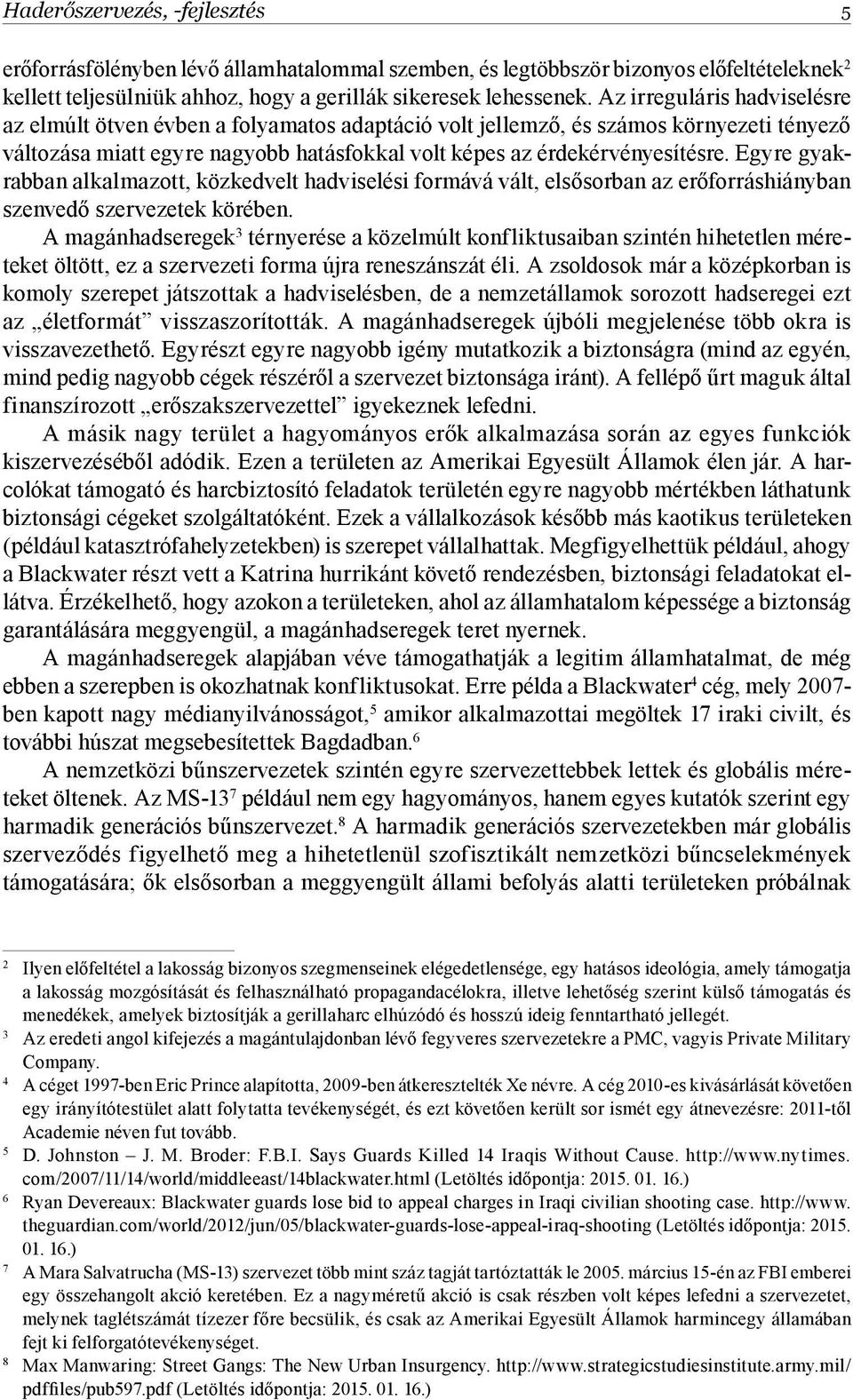 Egyre gyakrabban alkalmazott, közkedvelt hadviselési formává vált, elsősorban az erőforráshiányban szenvedő szervezetek körében.