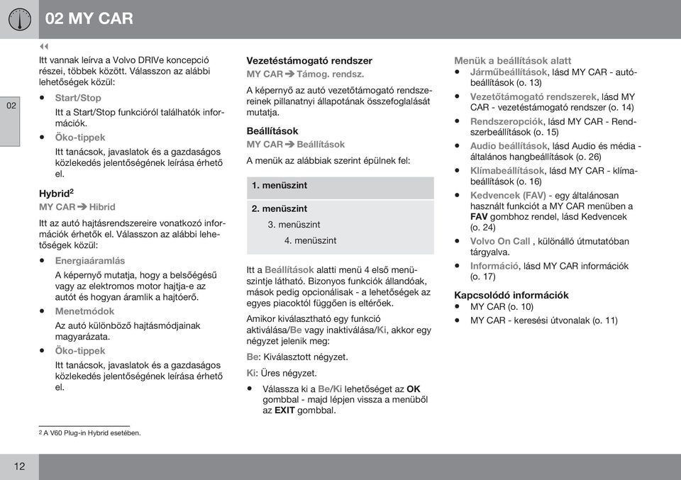 Válasszon az alábbi lehetőségek közül: Energiaáramlás A képernyő mutatja, hogy a belsőégésű vagy az elektromos motor hajtja-e az autót és hogyan áramlik a hajtóerő.