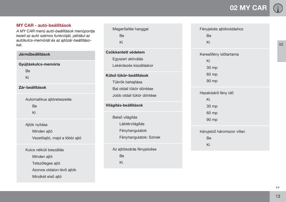 Lekérdezés kiszálláskor Külső tükör-beállítások Tükrök behajtása Bal oldali tükör döntése Jobb oldali tükör döntése Világítás-beállítások Keresőfény időtartama Ki 30 mp 60 mp 90 mp Hazakísérő fény