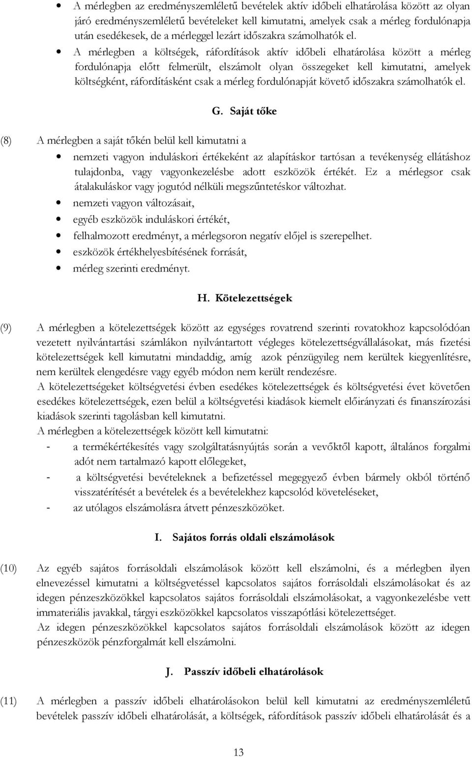 A mérlegben a költségek, ráfordítások aktív időbeli elhatárolása között a mérleg fordulónapja előtt felmerült, elszámolt olyan összegeket kell kimutatni, amelyek költségként, ráfordításként csak a