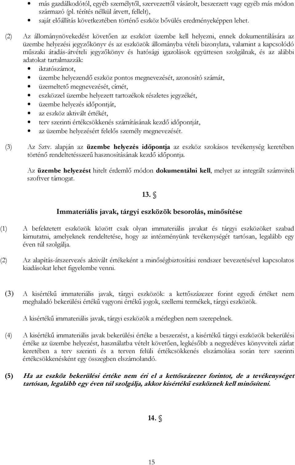 (2) Az állománynövekedést követően az eszközt üzembe kell helyezni, ennek dokumentálására az üzembe helyezési jegyzőkönyv és az eszközök állományba vételi bizonylata, valamint a kapcsolódó műszaki