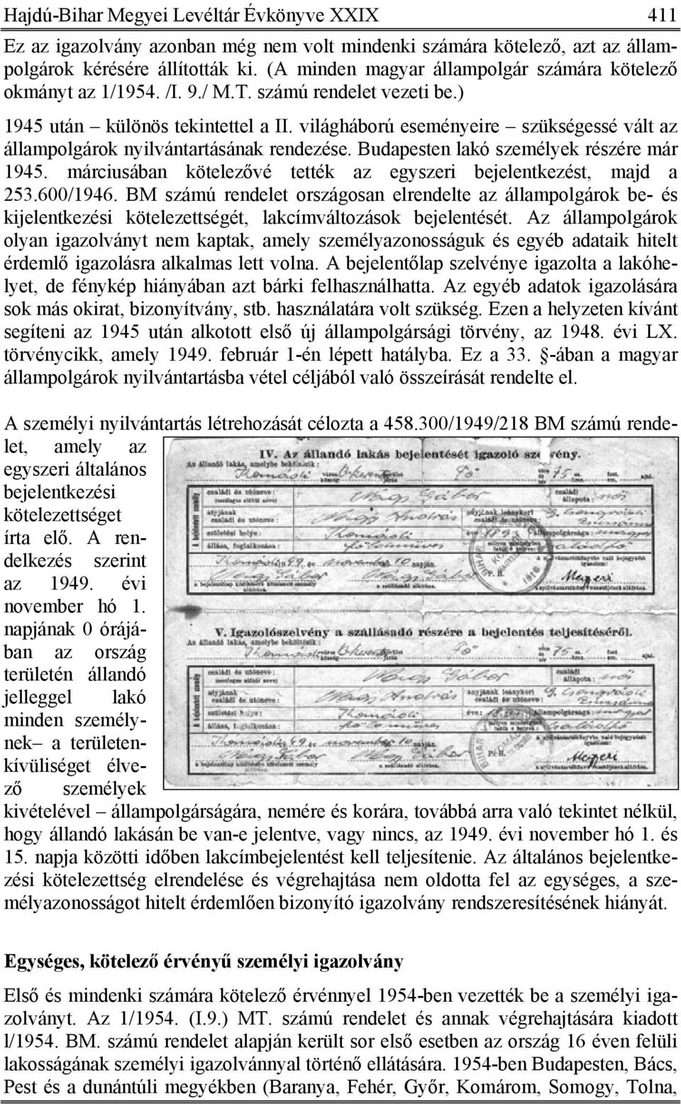 világháború eseményeire szükségessé vált az állampolgárok nyilvántartásának rendezése. Budapesten lakó személyek részére már 1945. márciusában kötelezővé tették az egyszeri bejelentkezést, majd a 253.