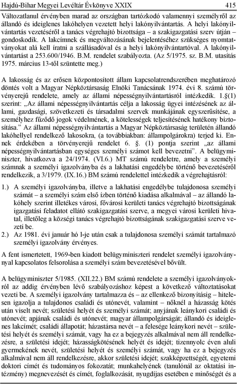 A lakcímnek és megváltozásának bejelentéséhez szükséges nyomtatványokat alá kell íratni a szállásadóval és a helyi lakónyilvántartóval. A lakónyilvántartást a 253.600/1946. B.M. rendelet szabályozta.