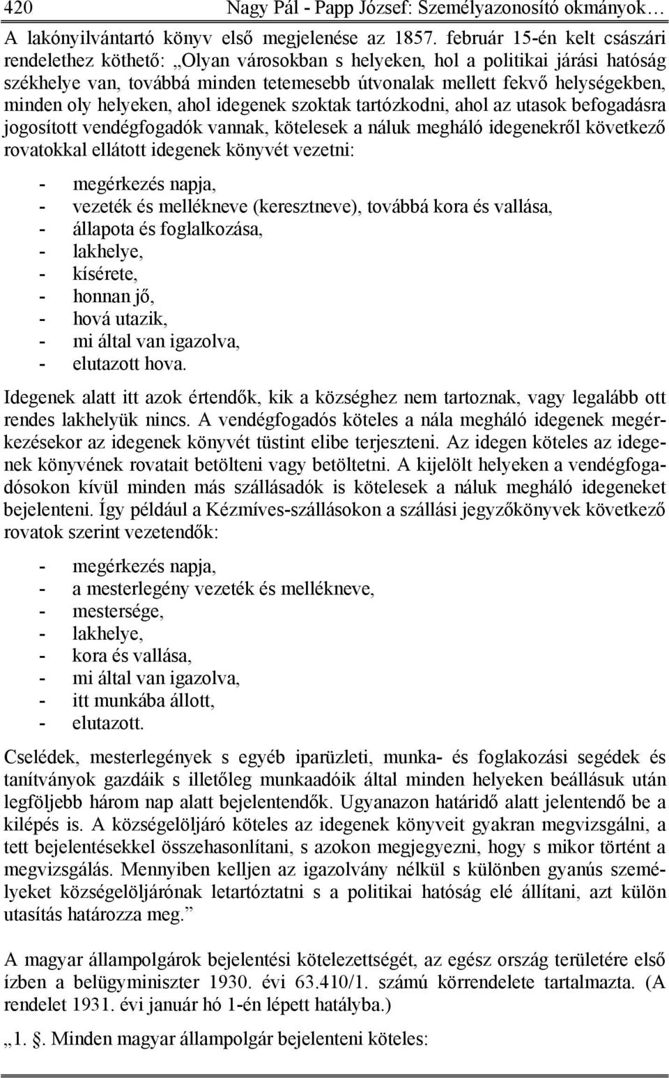 helyeken, ahol idegenek szoktak tartózkodni, ahol az utasok befogadásra jogosított vendégfogadók vannak, kötelesek a náluk megháló idegenekről következő rovatokkal ellátott idegenek könyvét vezetni: