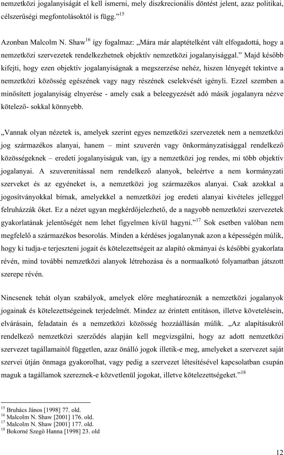 nehéz, hiszen lényegét tekintve a nemzetközi közösség egészének vagy nagy részének cselekvését igényli. Ezzel szemben a - amely csak a beleegyezését adó másik jogalanyra nézve - sokkal könnyebb.