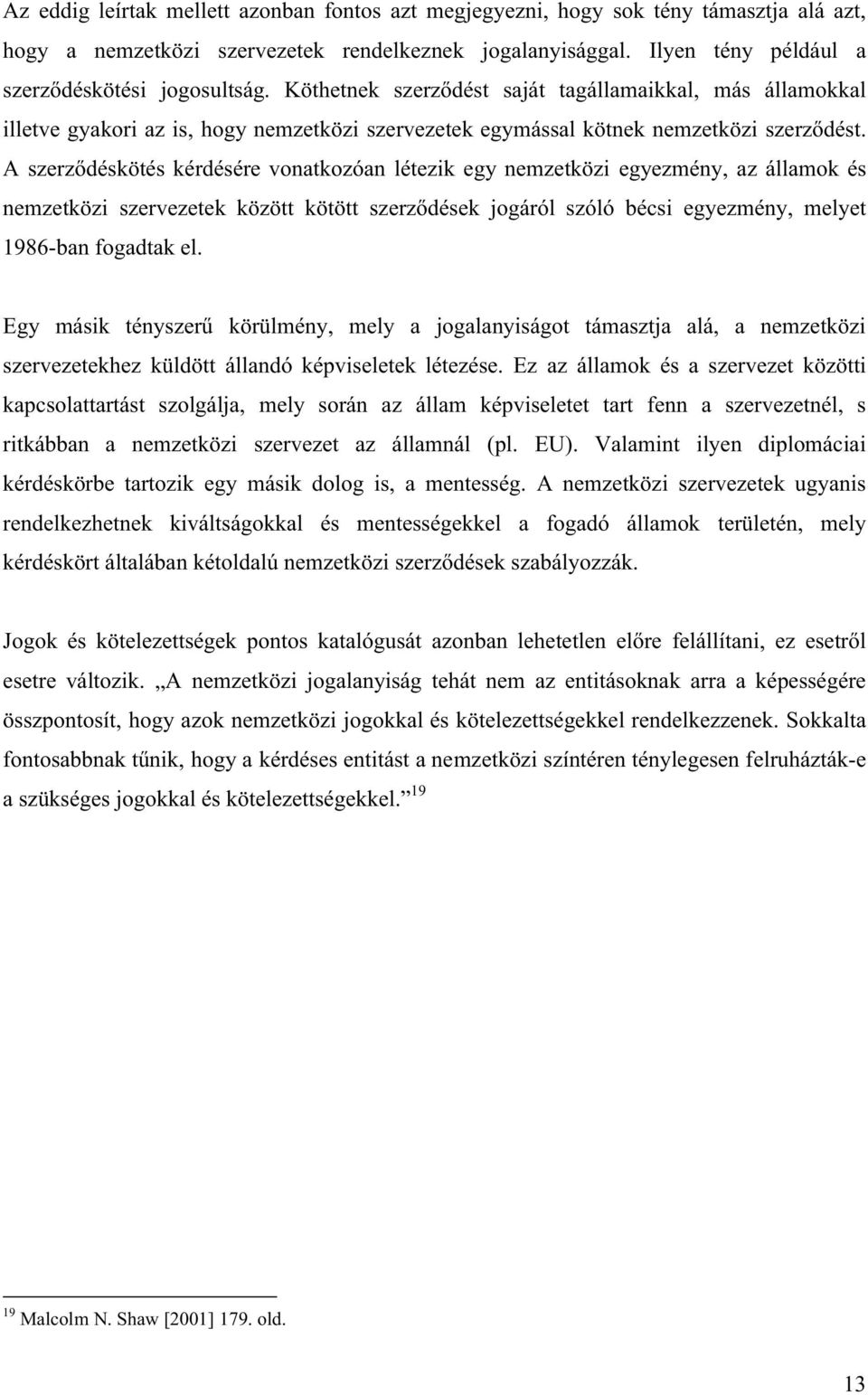 Ez az államok és a szervezet közötti kapcsolattartást szolgálja, mely során az állam képviseletet tart fenn a szervezetnél, s ritkábban a nemzetközi szervezet az államnál (pl. EU).