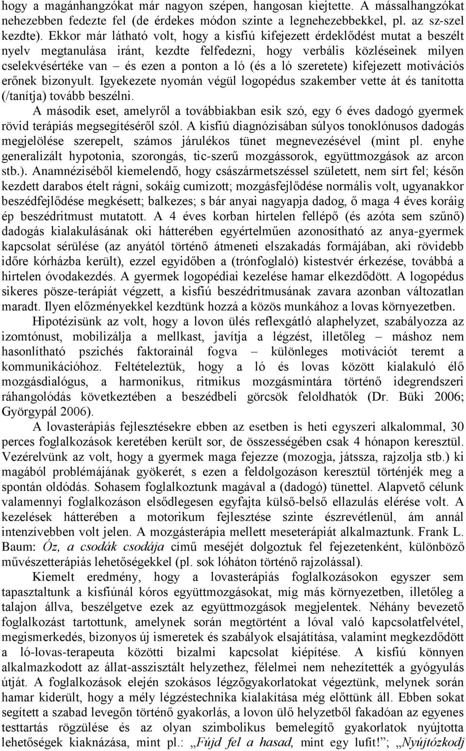 a ló szeretete) kifejezett motivációs erőnek bizonyult. Igyekezete nyomán végül logopédus szakember vette át és tanította (/tanítja) tovább beszélni.