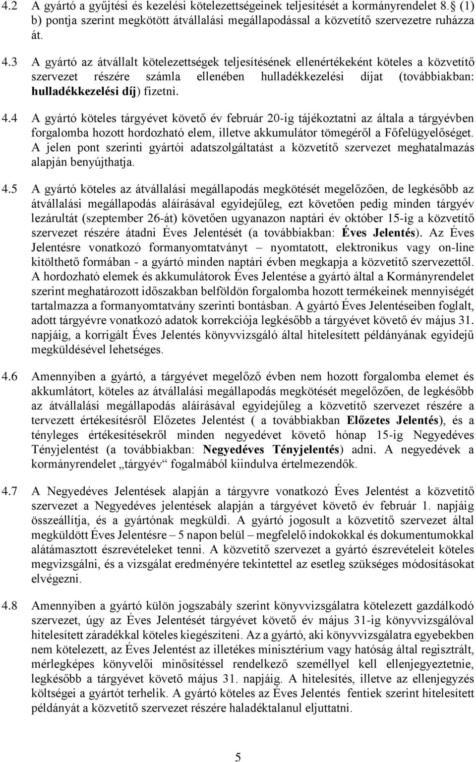 4 A gyártó köteles tárgyévet követő év február 20-ig tájékoztatni az általa a tárgyévben forgalomba hozott hordozható elem, illetve akkumulátor tömegéről a Főfelügyelőséget.