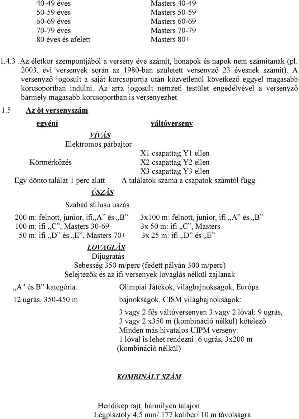 A versenyző jogosult a saját korcsoportja után közvetlenül következő eggyel magasabb korcsoportban indulni.