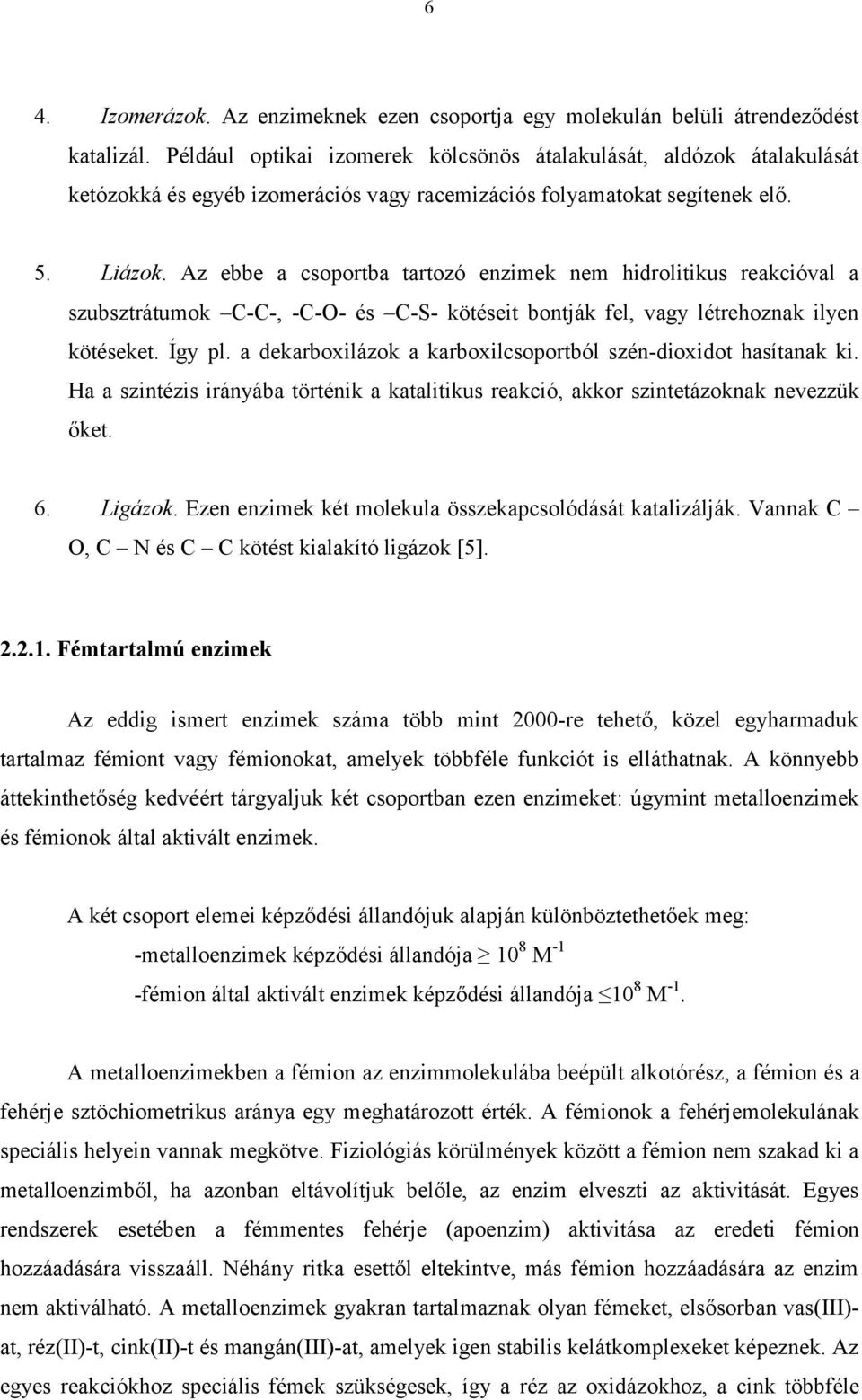 Az ebbe a csoportba tartozó enzimek nem hidrolitikus reakcióval a szubsztrátumok C-C-, -C-- és C-S- kötéseit bontják fel, vagy létrehoznak ilyen kötéseket. Így pl.