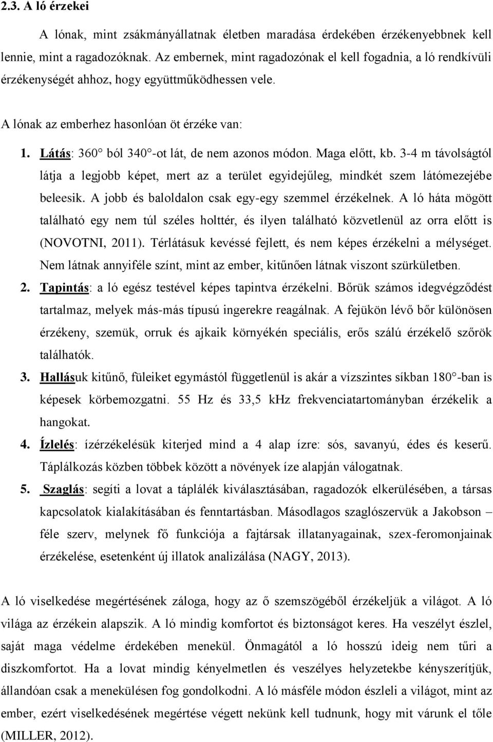 Látás: 360 ból 340 -ot lát, de nem azonos módon. Maga előtt, kb. 3-4 m távolságtól látja a legjobb képet, mert az a terület egyidejűleg, mindkét szem látómezejébe beleesik.