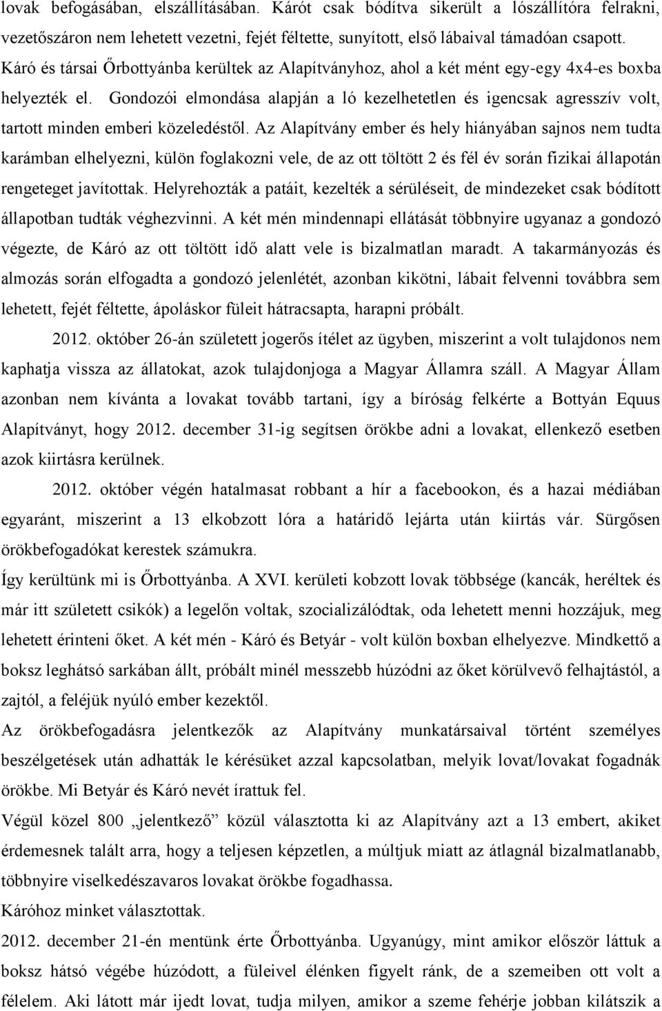 Gondozói elmondása alapján a ló kezelhetetlen és igencsak agresszív volt, tartott minden emberi közeledéstől.