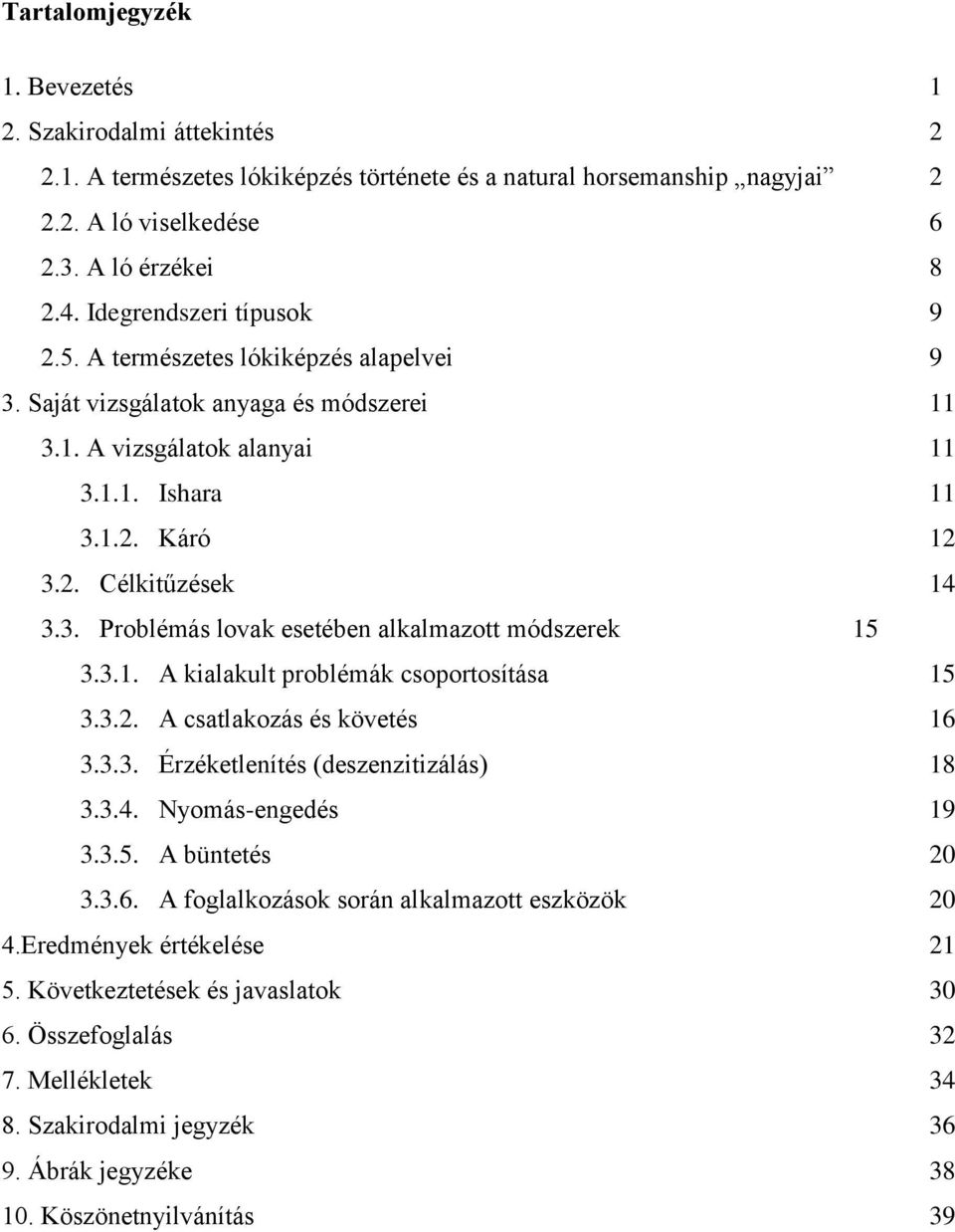 3.1. A kialakult problémák csoportosítása 15 3.3.2. A csatlakozás és követés 16 3.3.3. Érzéketlenítés (deszenzitizálás) 18 3.3.4. Nyomás-engedés 19 3.3.5. A büntetés 20 3.3.6. A foglalkozások során alkalmazott eszközök 20 4.