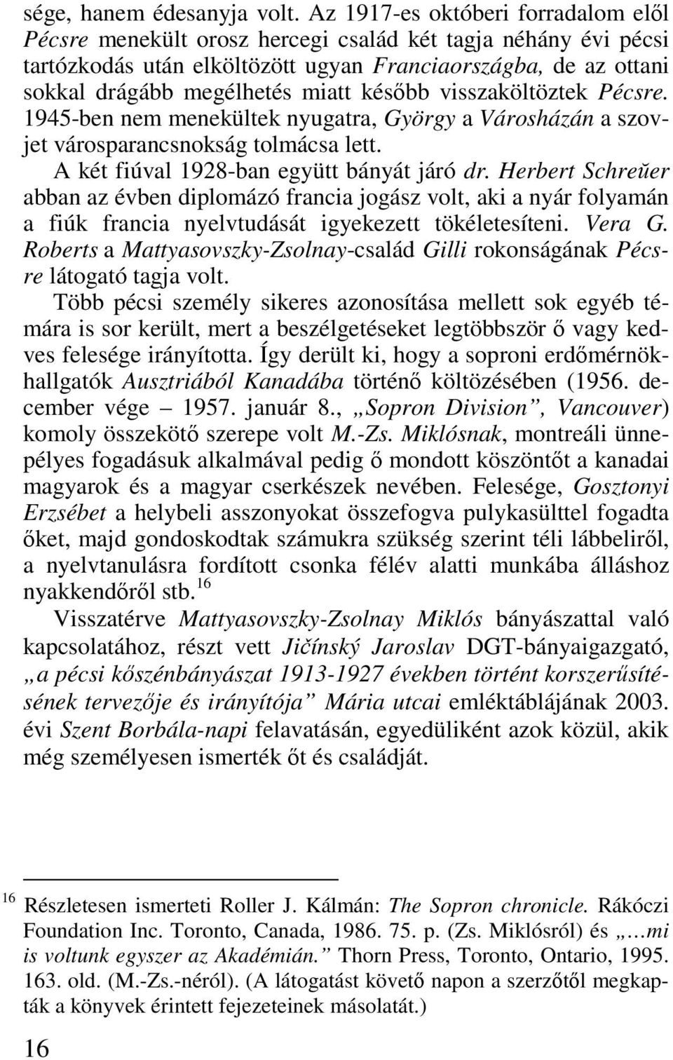 késıbb visszaköltöztek Pécsre. 1945-ben nem menekültek nyugatra, György a Városházán a szovjet városparancsnokság tolmácsa lett. A két fiúval 1928-ban együtt bányát járó dr.