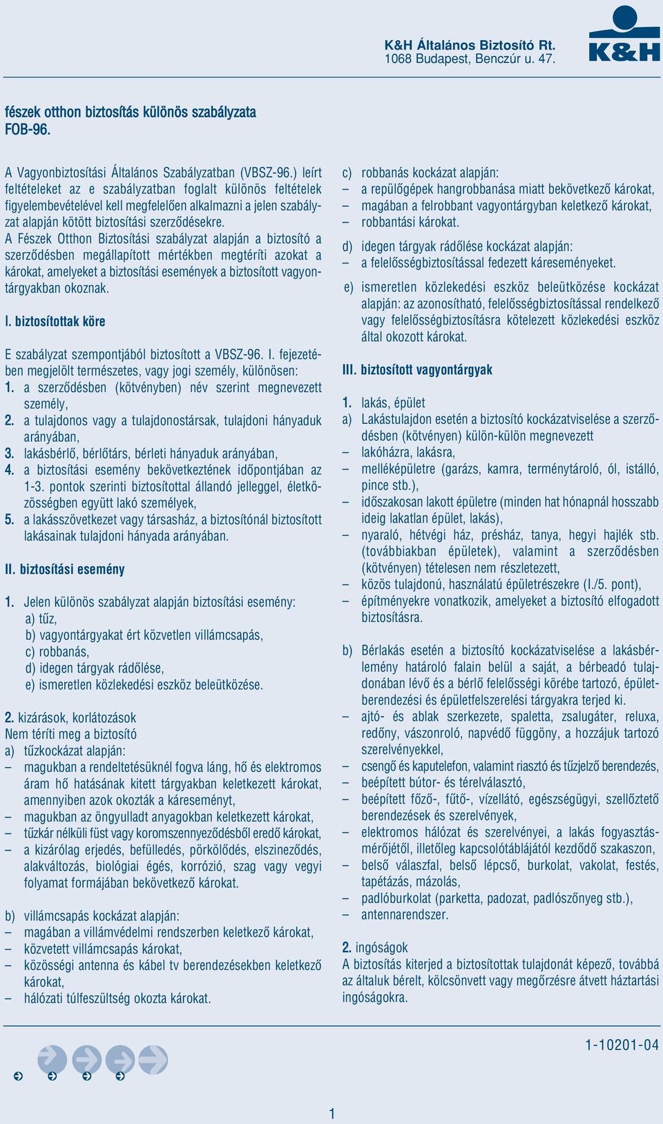 A Fészek Otthon Biztosítási szabályzat alapján a biztosító a szerzôdésben megállapított mértékben megtéríti azokat a károkat, amelyeket a biztosítási események a biztosított vagyontárgyakban okoznak.