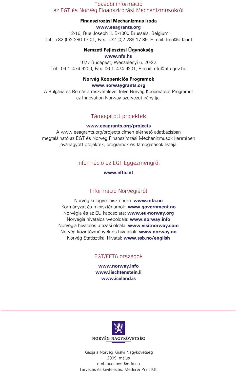 org A Bulgária és Románia részvételével folyó Norvég Kooperációs Programot az Innovation Norway szervezet irányítja. Támogatott projektek www.eeagrants.