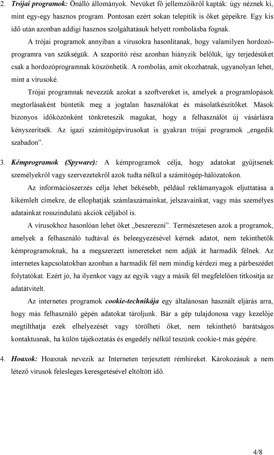 A szaporító rész azonban hiányzik belőlük, így terjedésüket csak a hordozóprogramnak köszönhetik. A rombolás, amit okozhatnak, ugyanolyan lehet, mint a vírusoké.