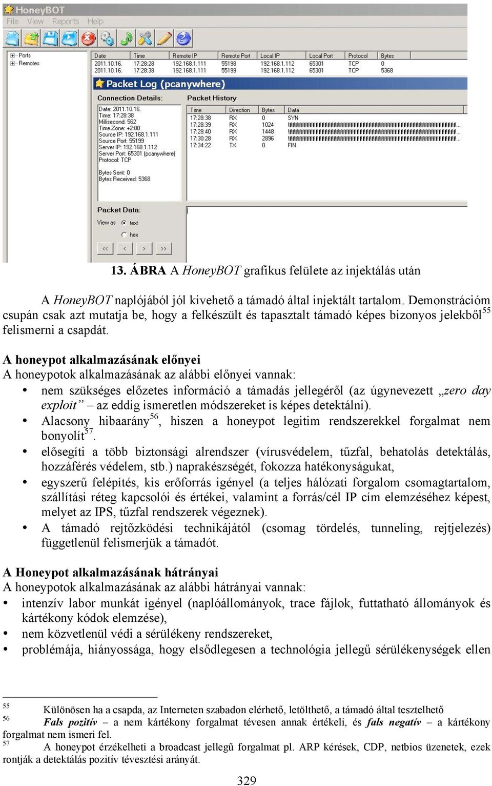 A honeypot alkalmazásának előnyei A honeypotok alkalmazásának az alábbi előnyei vannak: nem szükséges előzetes információ a támadás jellegéről (az úgynevezett zero day exploit az eddig ismeretlen