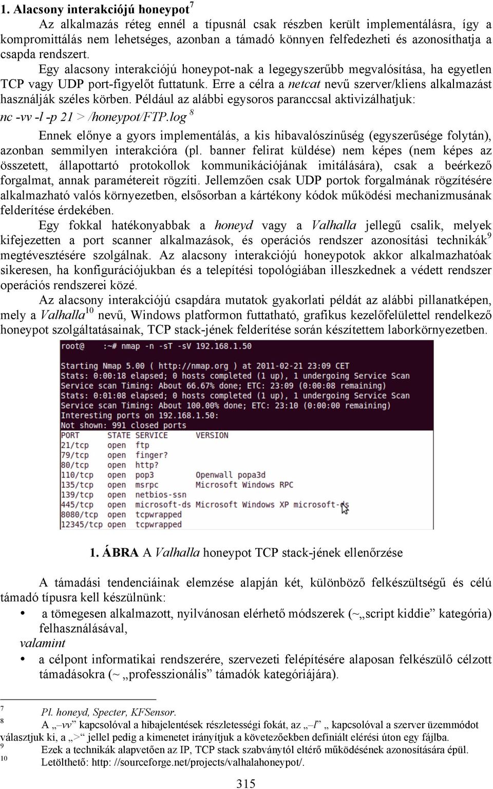 Erre a célra a netcat nevű szerver/kliens alkalmazást használják széles körben. Például az alábbi egysoros paranccsal aktivizálhatjuk: nc -vv -l -p 21 > /honeypot/ftp.