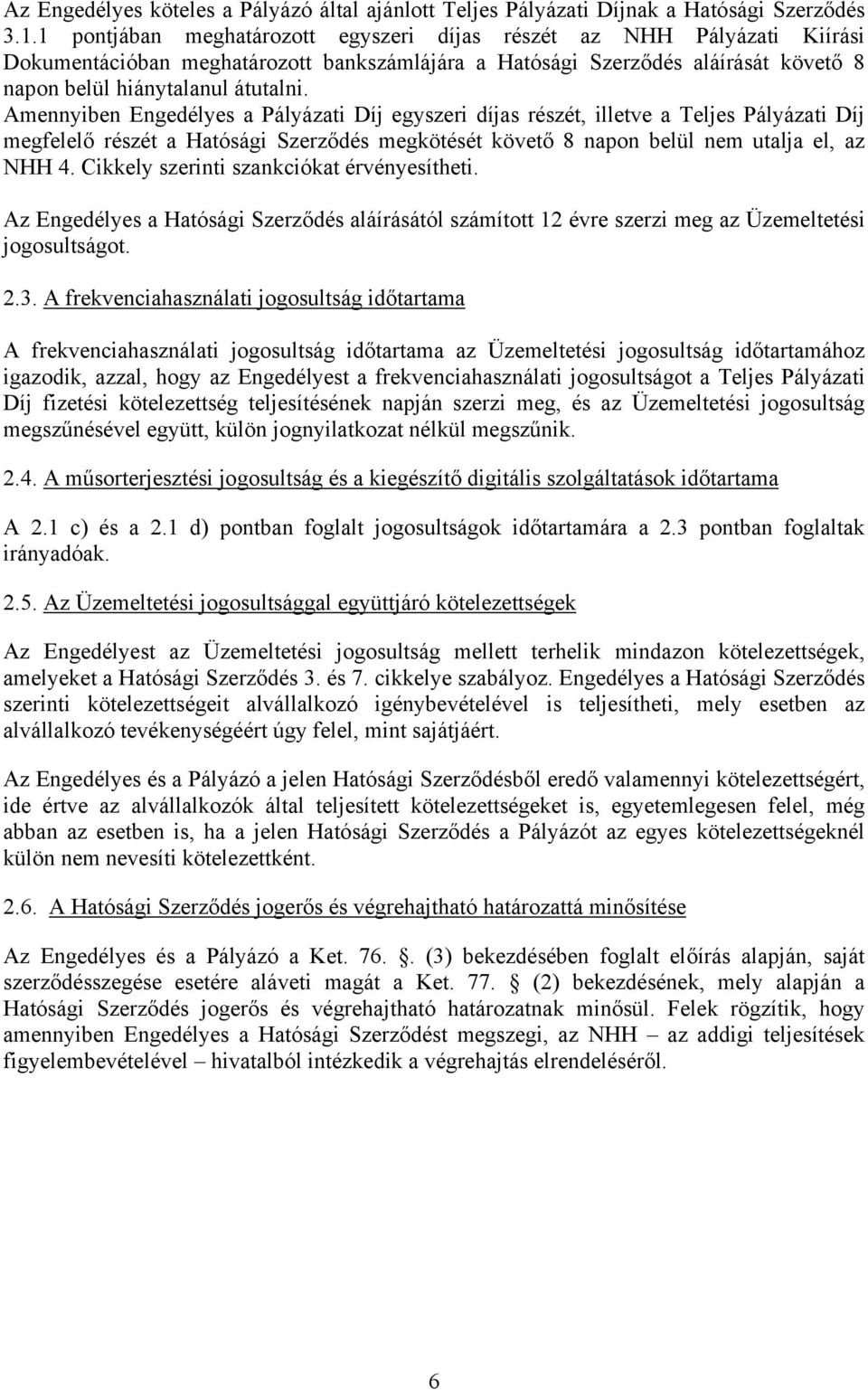 Amennyiben Engedélyes a Pályázati Díj egyszeri díjas részét, illetve a Teljes Pályázati Díj megfelelő részét a Hatósági Szerződés megkötését követő 8 napon belül nem utalja el, az NHH 4.