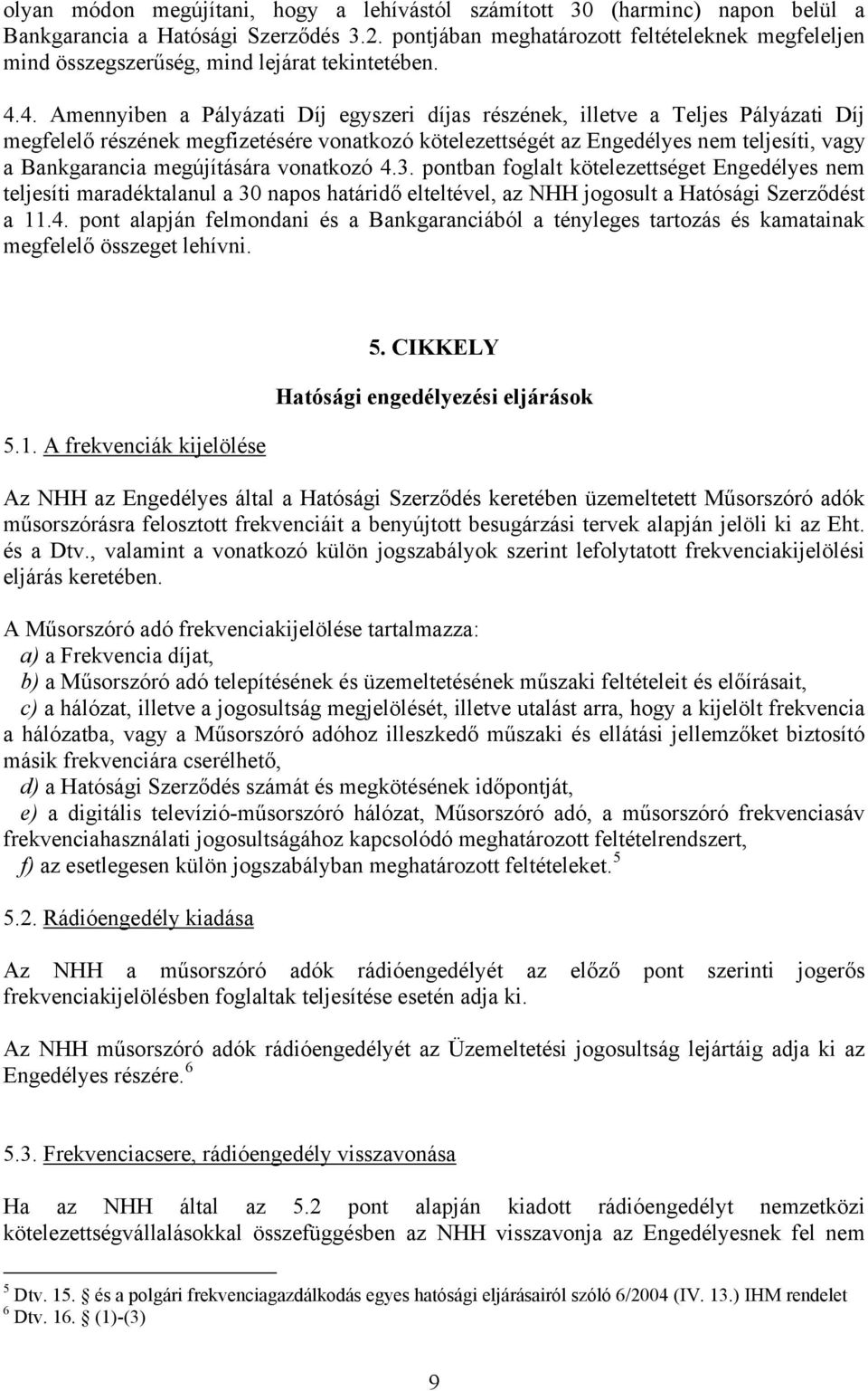 4. Amennyiben a Pályázati Díj egyszeri díjas részének, illetve a Teljes Pályázati Díj megfelelő részének megfizetésére vonatkozó kötelezettségét az Engedélyes nem teljesíti, vagy a Bankgarancia