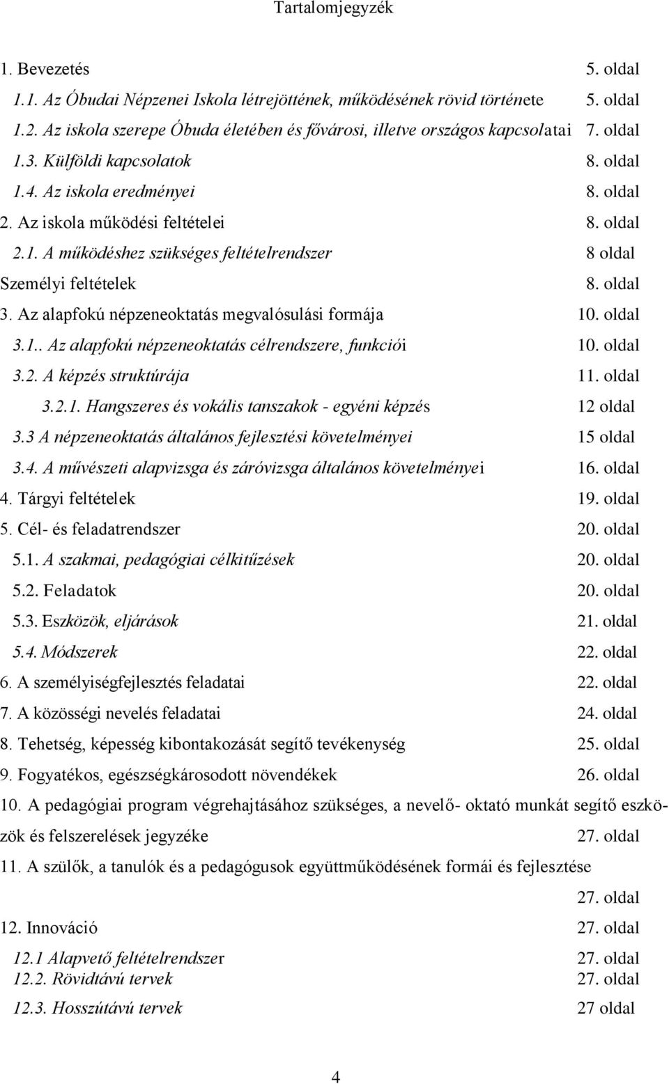 oldal 3. Az alapfokú népzeneoktatás megvalósulási formája 10. oldal 3.1.. Az alapfokú népzeneoktatás célrendszere, funkciói 10. oldal 3.2. A képzés struktúrája 11. oldal 3.2.1. Hangszeres és vokális tanszakok - egyéni képzés 12 oldal 3.