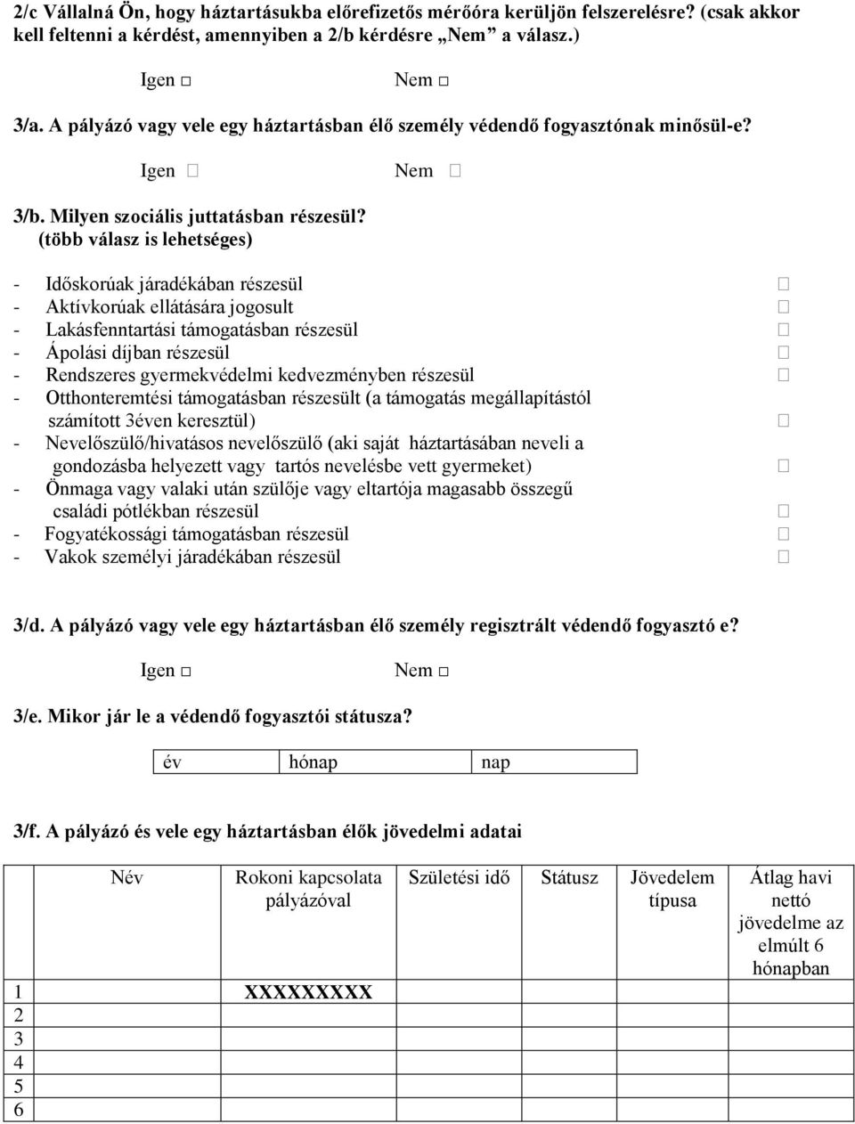 (több válasz is lehetséges) - Időskorúak járadékában részesül - Aktívkorúak ellátására jogosult - Lakásfenntartási támogatásban részesül - Ápolási díjban részesül - Rendszeres gyermekvédelmi