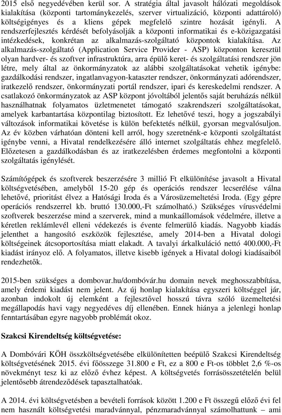 A rendszerfejlesztés kérdését befolyásolják a központi informatikai és e-közigazgatási intézkedések, konkrétan az alkalmazás-szolgáltató központok kialakítása.