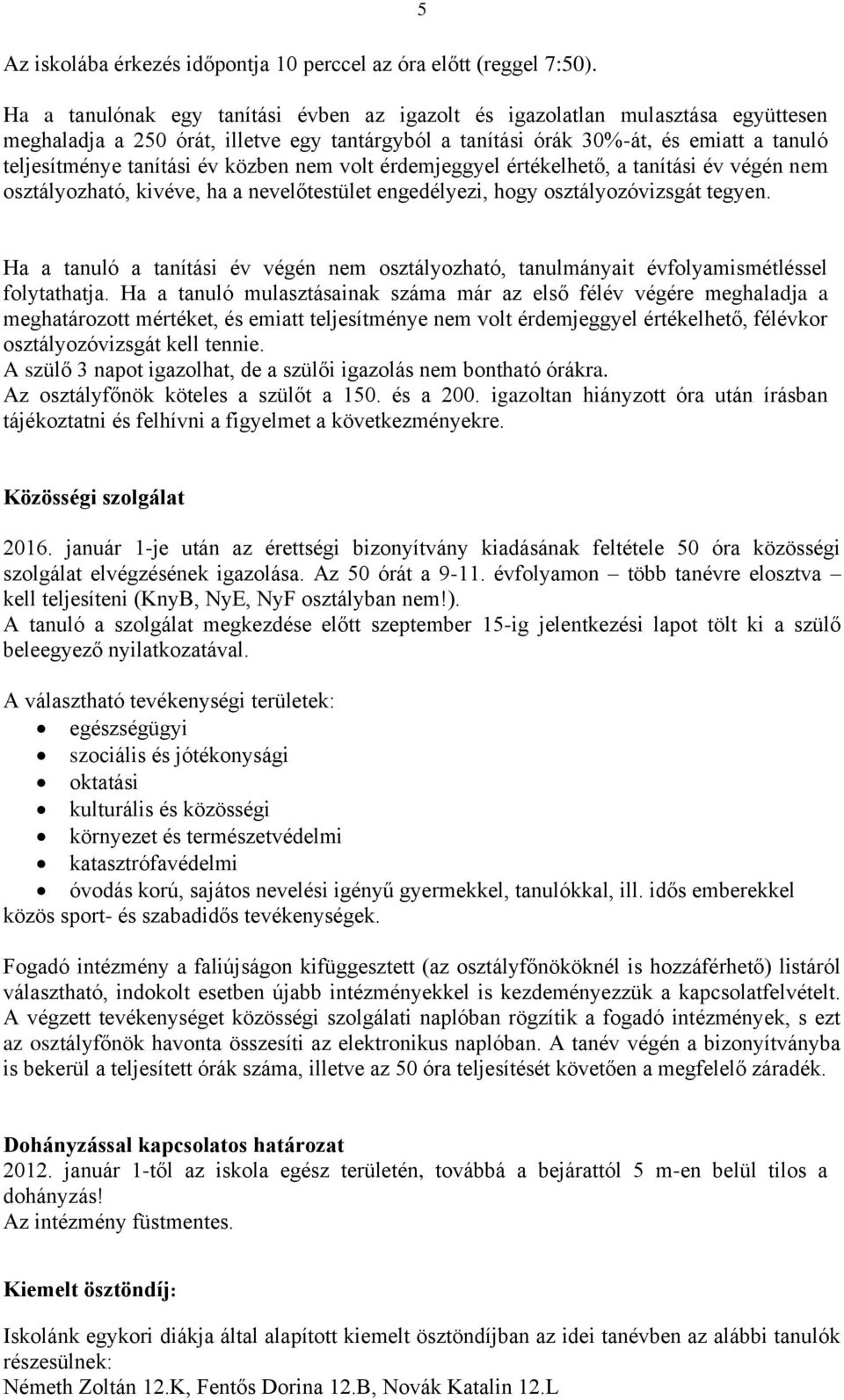 közben nem volt érdemjeggyel értékelhető, a tanítási év végén nem osztályozható, kivéve, ha a nevelőtestület engedélyezi, hogy osztályozóvizsgát tegyen.