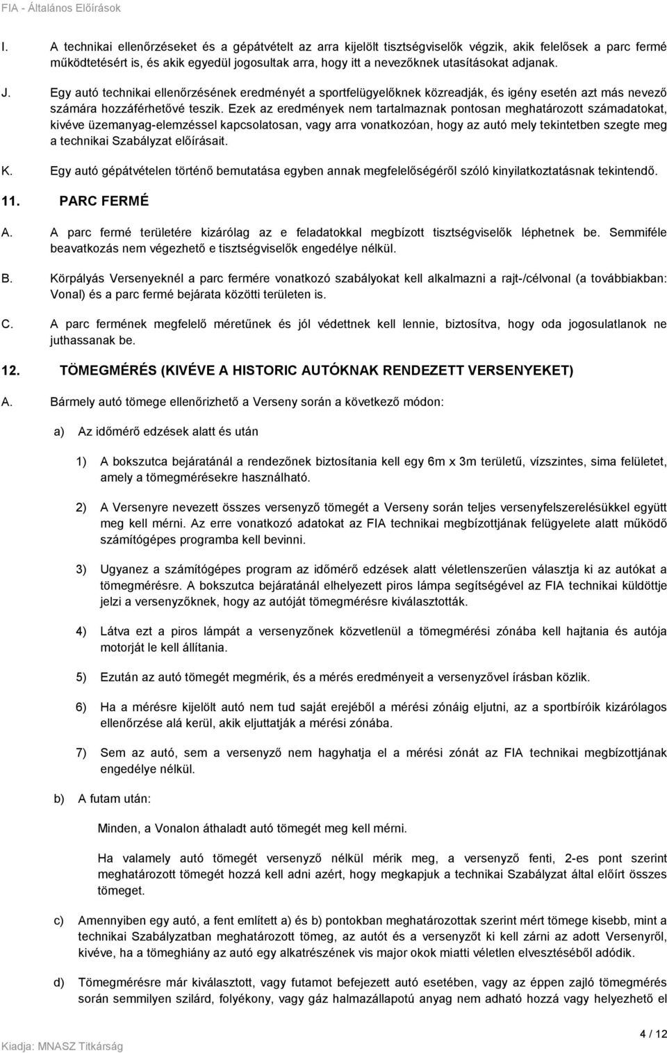 Ezek az eredmények nem tartalmaznak pontosan meghatározott számadatokat, kivéve üzemanyag-elemzéssel kapcsolatosan, vagy arra vonatkozóan, hogy az autó mely tekintetben szegte meg a technikai