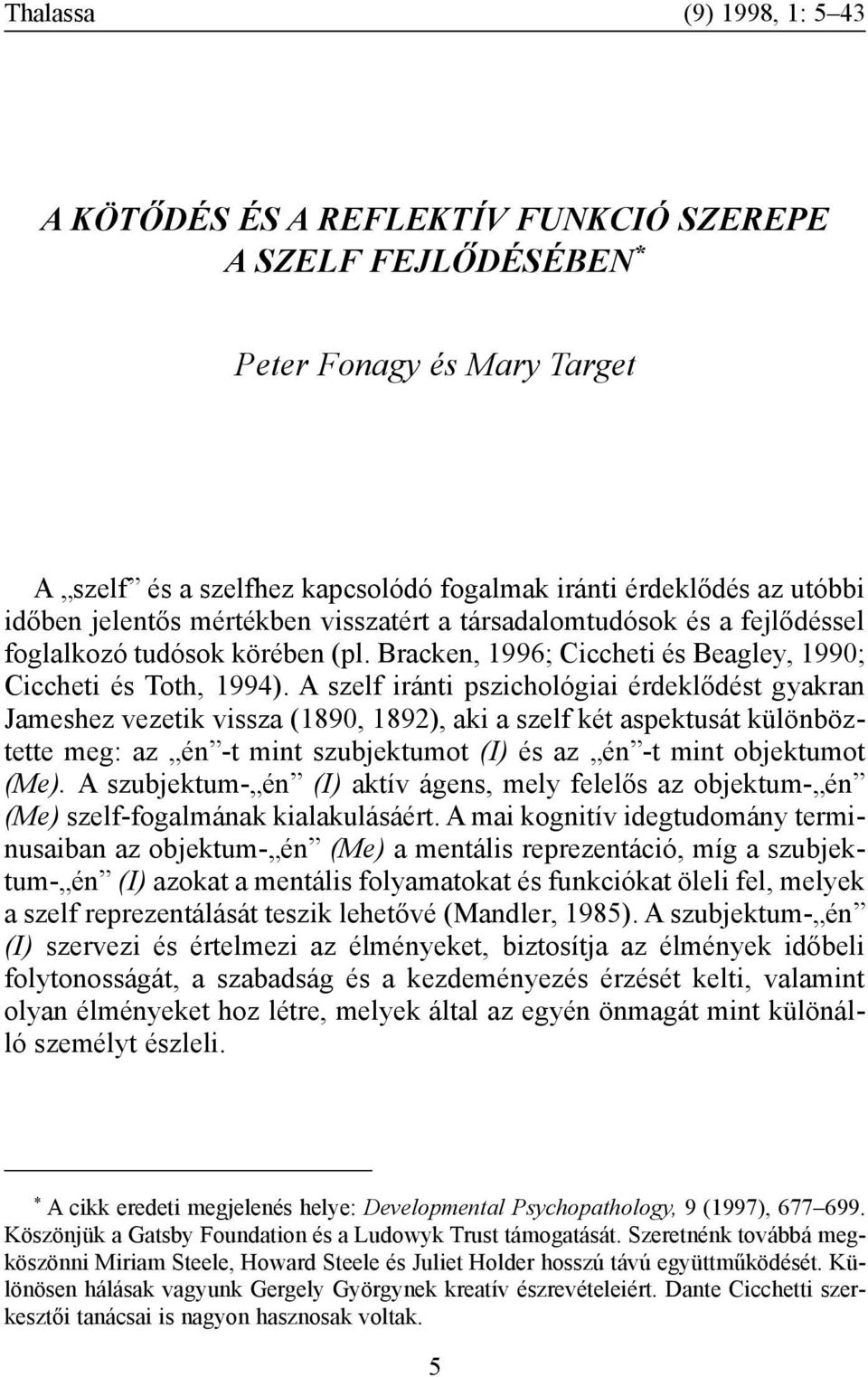 A szelf iránti pszichológiai érdeklõdést gyakran Jameshez vezetik vissza (1890, 1892), aki a szelf két aspektusát különböztette meg: az én -t mint szubjektumot (I) és az én -t mint objektumot (Me).