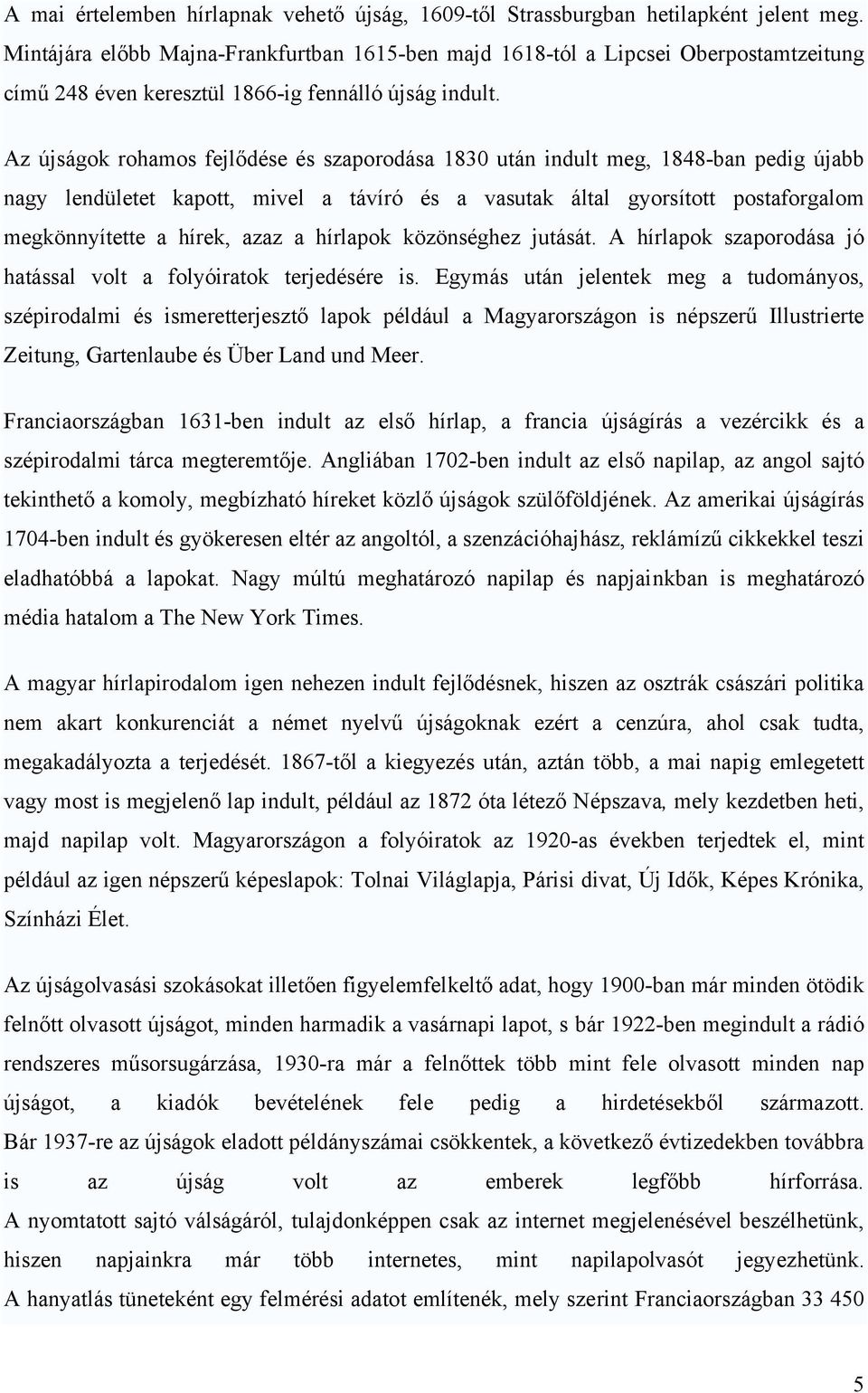 Az újságok rohamos fejlődése és szaporodása 1830 után indult meg, 1848-ban pedig újabb nagy lendületet kapott, mivel a távíró és a vasutak által gyorsított postaforgalom megkönnyítette a hírek, azaz