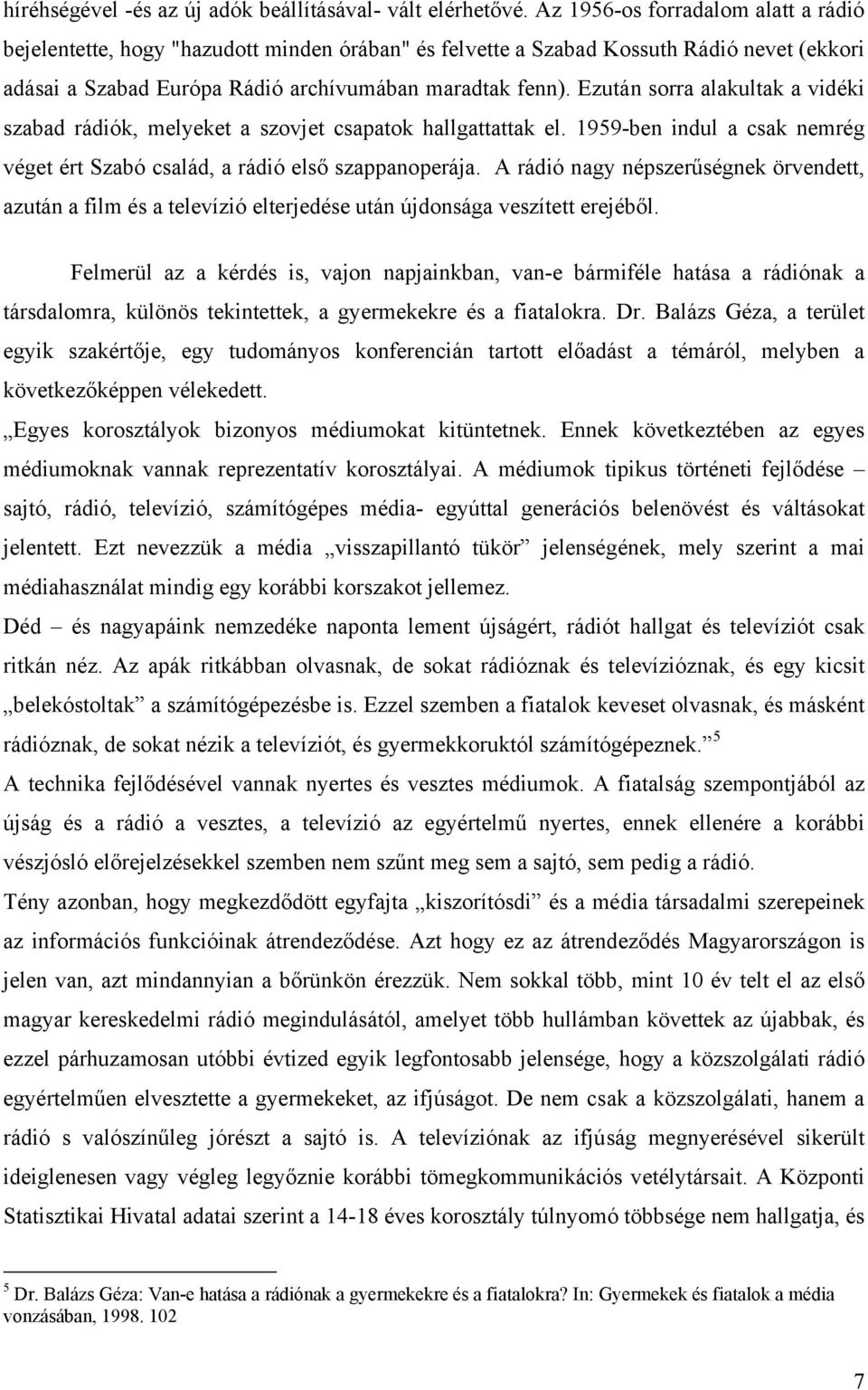 Ezután sorra alakultak a vidéki szabad rádiók, melyeket a szovjet csapatok hallgattattak el. 1959-ben indul a csak nemrég véget ért Szabó család, a rádió első szappanoperája.