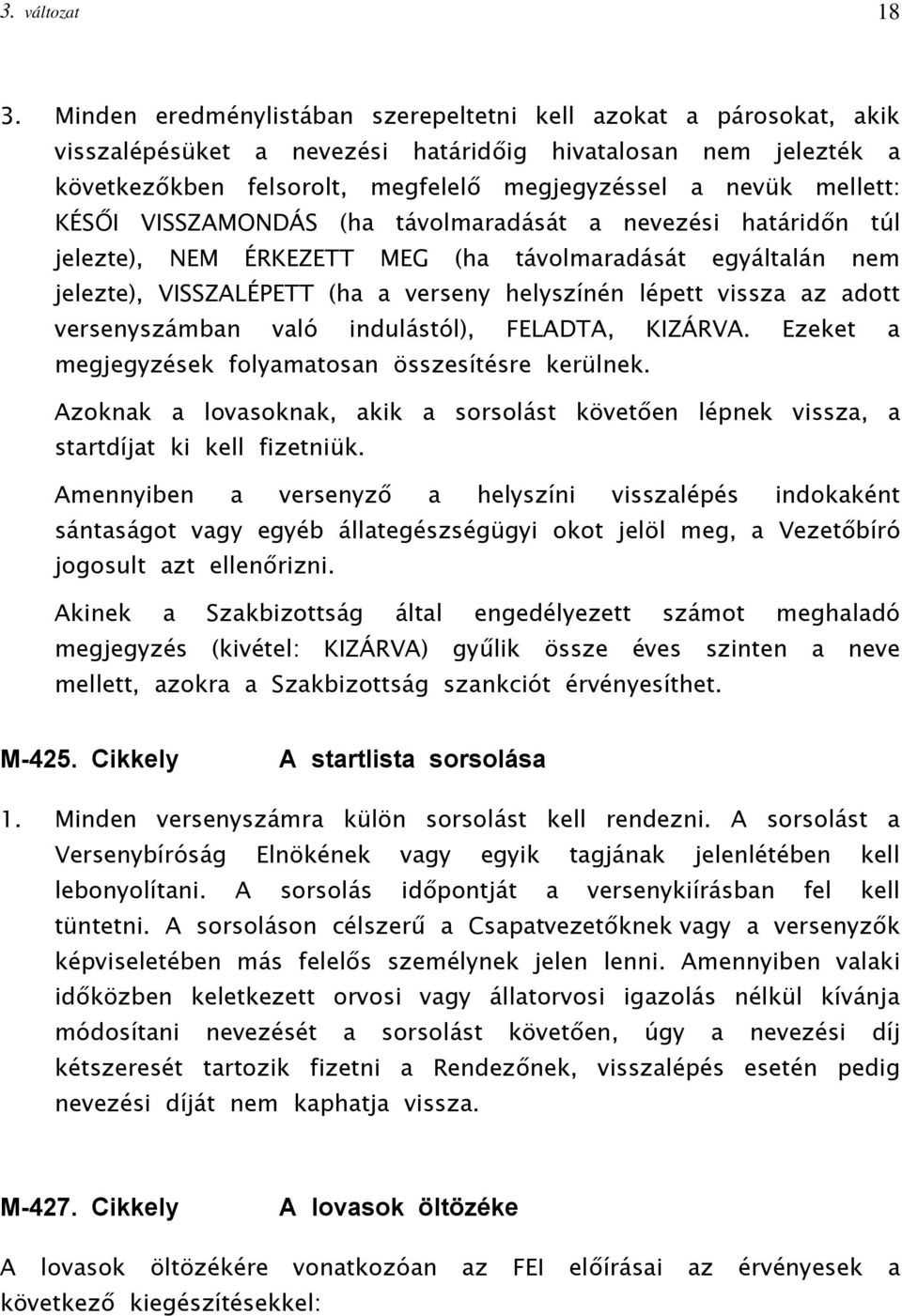 KÉSŐI VISSZAMONDÁS (ha távolmaradását a nevezési határidőn túl jelezte), NEM ÉRKEZETT MEG (ha távolmaradását egyáltalán nem jelezte), VISSZALÉPETT (ha a verseny helyszínén lépett vissza az adott