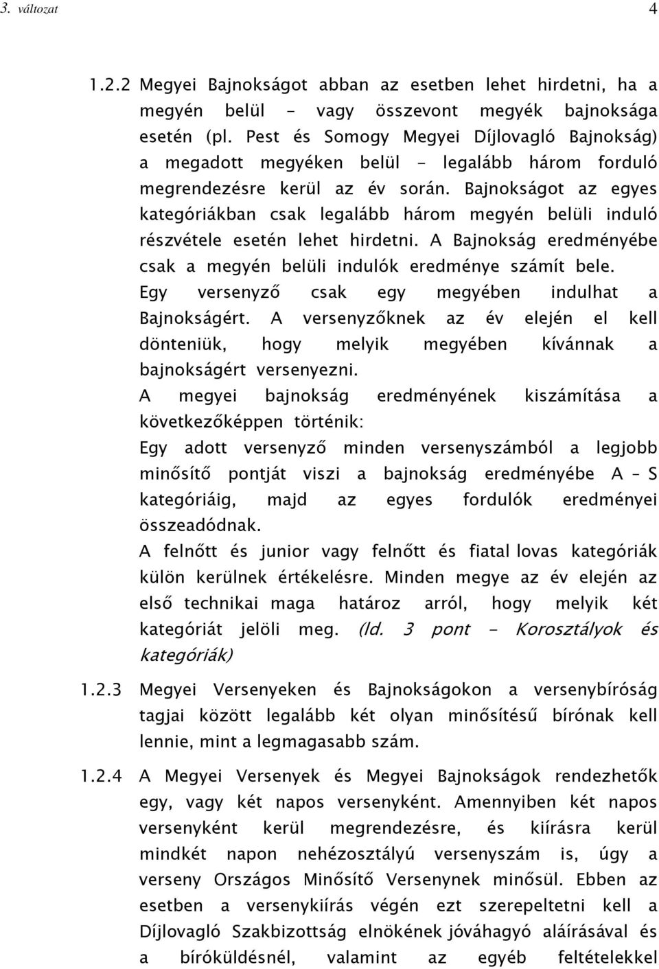 Bajnokságot az egyes kategóriákban csak legalább három megyén belüli induló részvétele esetén lehet hirdetni. A Bajnokság eredményébe csak a megyén belüli indulók eredménye számít bele.