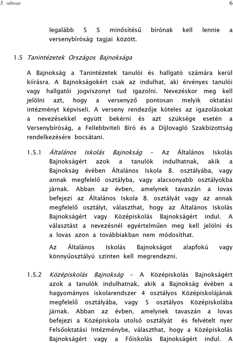 A verseny rendezője köteles az igazolásokat a nevezésekkel együtt bekérni és azt szüksége esetén a Versenybíróság, a Fellebbviteli Bíró és a Díjlovagló Szakbizottság rendelkezésére bocsátani. 1.5.