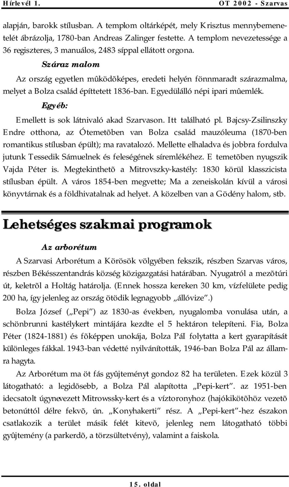 Száraz malom Az ország egyetlen mûködõképes, eredeti helyén fönnmaradt szárazmalma, melyet a Bolza család építtetett 1836-ban. Egyedülálló népi ipari mûemlék.