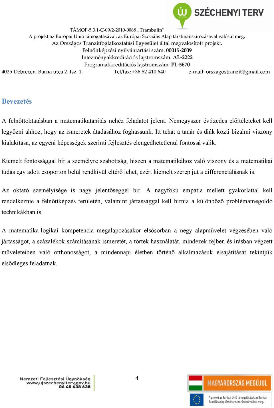 Kiemelt fontossággal bír a személyre szabottság, hiszen a matematikához való viszony és a matematikai tudás egy adott csoporton belül rendkívül eltérő lehet, ezért kiemelt szerep jut a