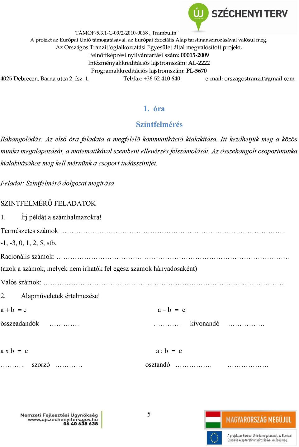 Az összehangolt csoportmunka kialakításához meg kell mérnünk a csoport tudásszintjét. Feladat: Szintfelmérő dolgozat megírása SZINTFELMÉRŐ FELADATOK 1.