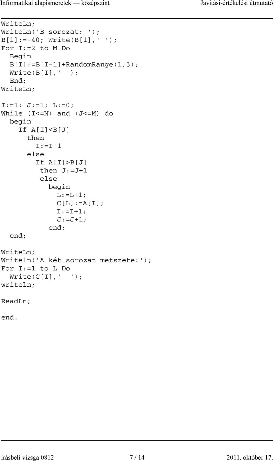 A[I]>B[J] then J:=J+1 else begin L:=L+1; C[L]:=A[I]; I:=I+1; J:=J+1; end; end; Writeln('A két sorozat