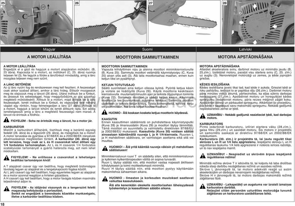 A LÁNC BETÖRÉSE Az új lánc nyúlni fog és rendszeresen meg kell feszíteni. A feszességet csak akkor szabad állítani, amikor a lánc hideg. Először mozgassuk meg és olajozzuk meg a láncot (26 ábra).