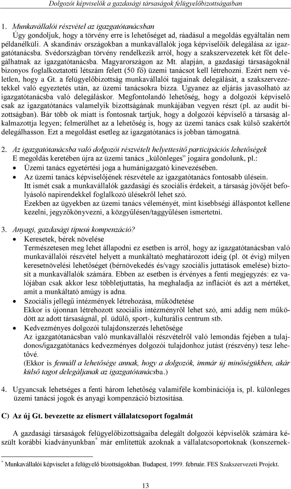 Magyarországon az Mt. alapján, a gazdasági társaságoknál bizonyos foglalkoztatotti létszám felett (50 fő) üzemi tanácsot kell létrehozni. Ezért nem véletlen, hogy a Gt.