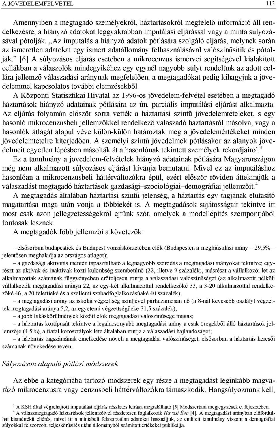 [6] A súlyozásos eljárás esetében a mikrocenzus ismérvei segítségével kialakított cellákban a válaszolók mindegyikéhez egy egynél nagyobb súlyt rendelünk az adott cellára jellemző válaszadási