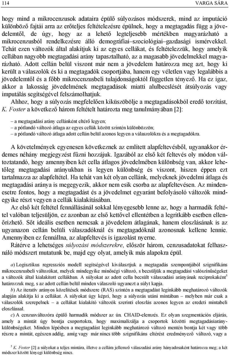 Tehát ezen változók által alakítjuk ki az egyes cellákat, és feltételezzük, hogy amelyik cellában nagyobb megtagadási arány tapasztalható, az a magasabb jövedelmekkel magyarázható.