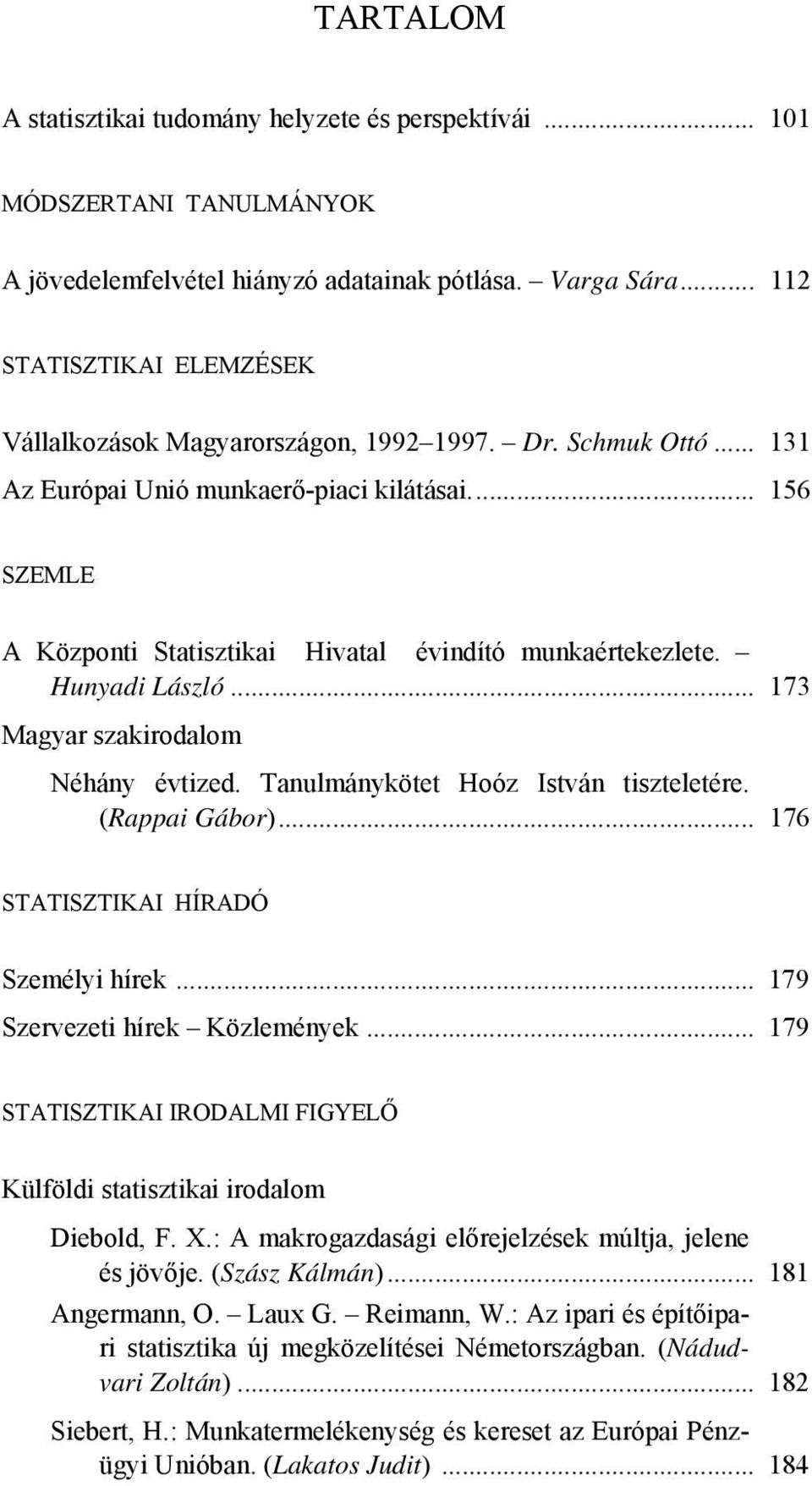 .. 156 SZEMLE A Központi Statisztikai Hivatal évindító munkaértekezlete. Hunyadi László... 173 Magyar szakirodalom Néhány évtized. Tanulmánykötet Hoóz István tiszteletére. (Rappai Gábor).