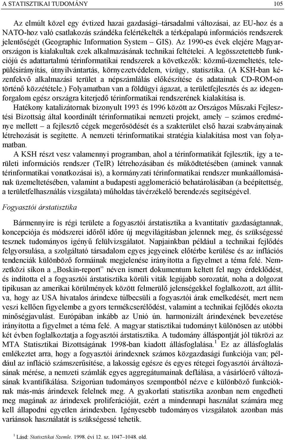 A legösszetettebb funkciójú és adattartalmú térinformatikai rendszerek a következők: közmű-üzemeltetés, településirányítás, útnyilvántartás, környezetvédelem, vízügy, statisztika.