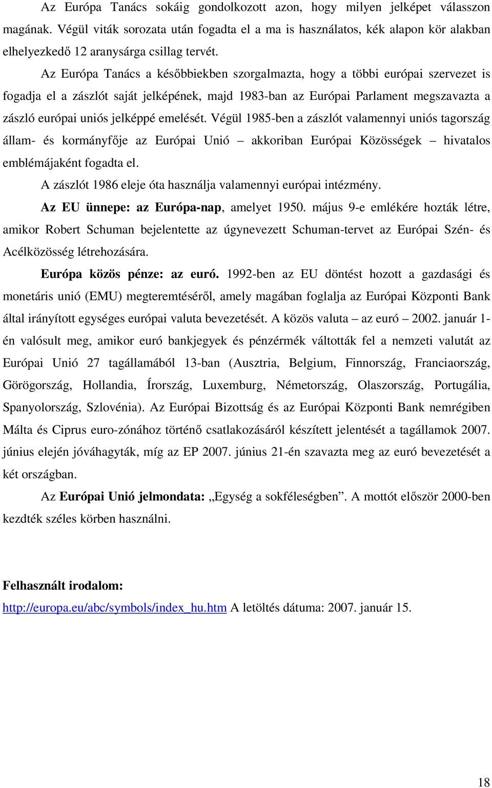 Az Európa Tanács a későbbiekben szorgalmazta, hogy a többi európai szervezet is fogadja el a zászlót saját jelképének, majd 1983-ban az Európai Parlament megszavazta a zászló európai uniós jelképpé