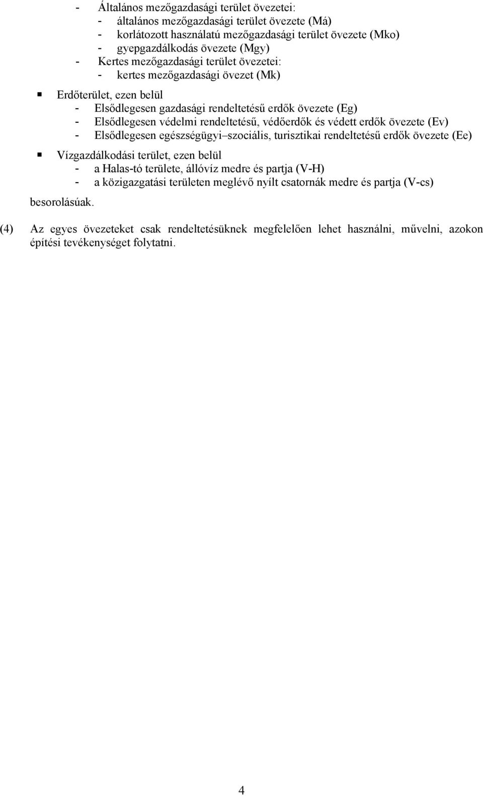 védett erdők övezete (Ev) - Elsődlegesen egészségügyi szociális, turisztikai rendeltetésű erdők övezete (Ee) Vízgazdálkodási terület, ezen belül - a Halas-tó területe, állóvíz medre és partja (V-H) -