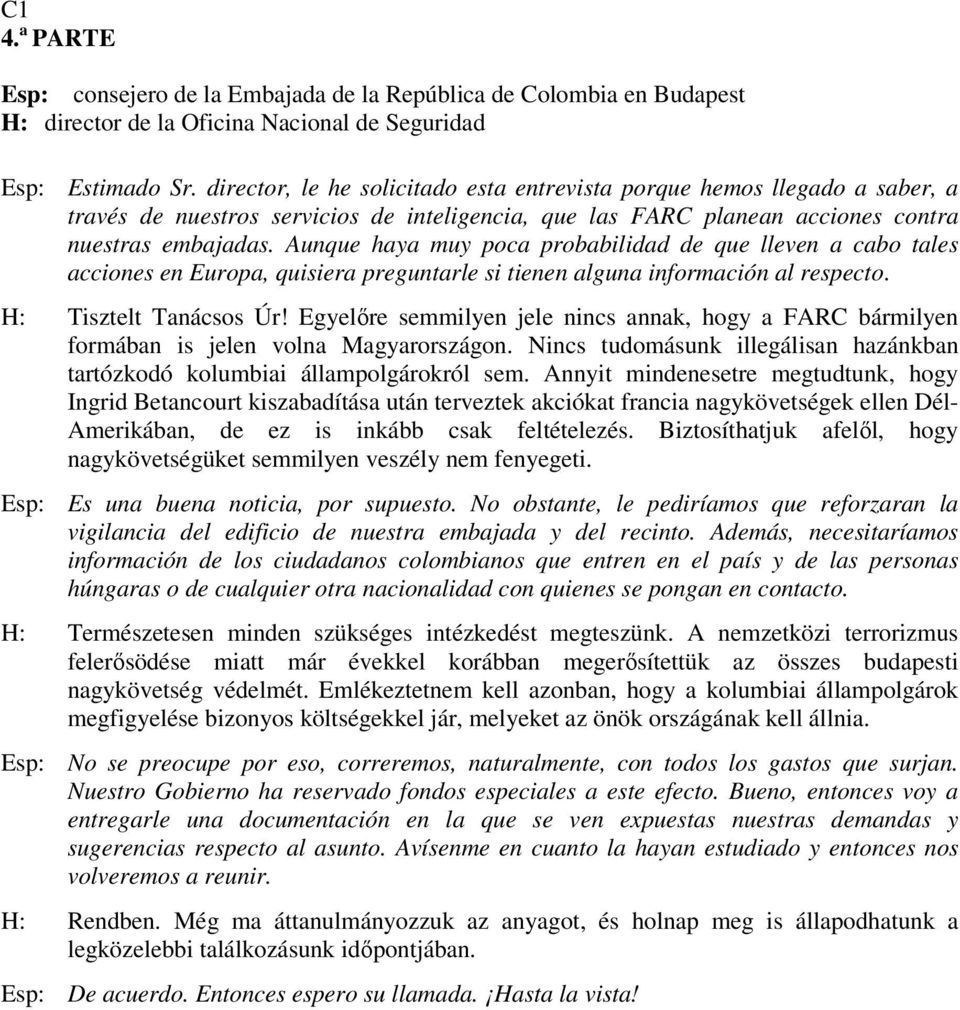 Aunque haya muy poca probabilidad de que lleven a cabo tales acciones en Europa, quisiera preguntarle si tienen alguna información al respecto. H: Tisztelt Tanácsos Úr!